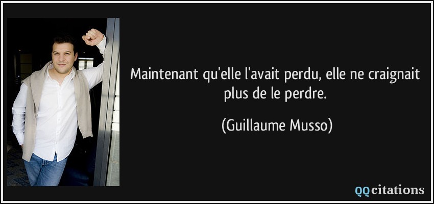 Maintenant qu'elle l'avait perdu, elle ne craignait plus de le perdre.  - Guillaume Musso