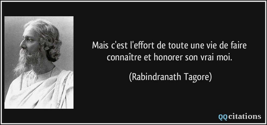 Mais c'est l'effort de toute une vie de faire connaître et honorer son vrai moi.  - Rabindranath Tagore