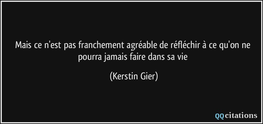 Mais ce n'est pas franchement agréable de réfléchir à ce qu'on ne pourra jamais faire dans sa vie  - Kerstin Gier