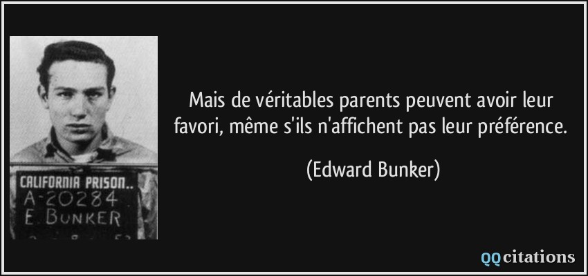 Mais de véritables parents peuvent avoir leur favori, même s'ils n'affichent pas leur préférence.  - Edward Bunker