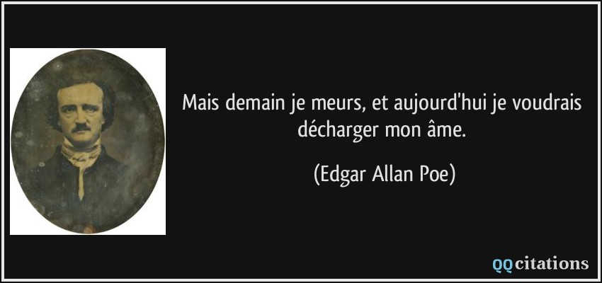 Mais demain je meurs, et aujourd'hui je voudrais décharger mon âme.  - Edgar Allan Poe