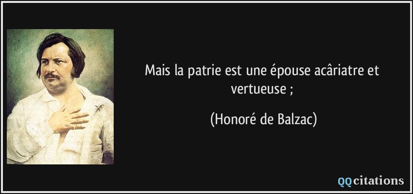 Mais la patrie est une épouse acâriatre et vertueuse ;  - Honoré de Balzac