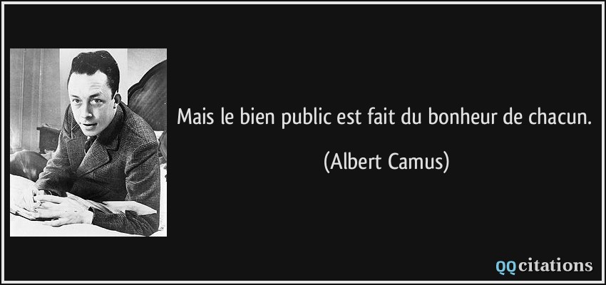 Mais le bien public est fait du bonheur de chacun.  - Albert Camus