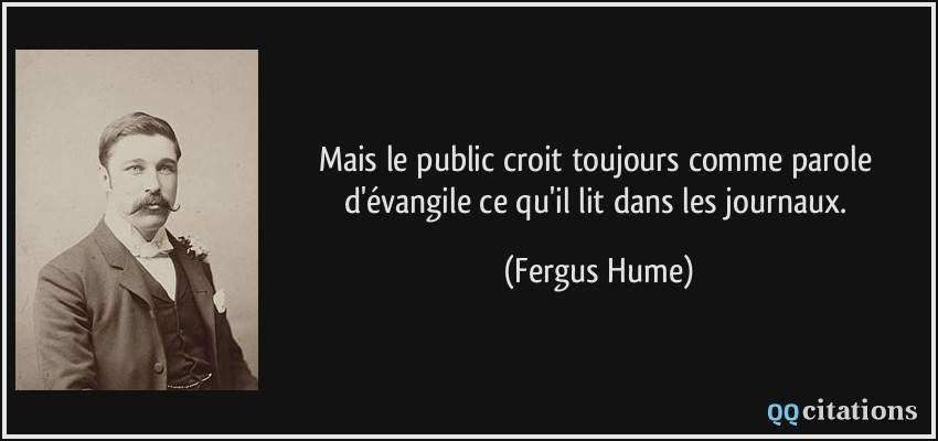 Mais le public croit toujours comme parole d'évangile ce qu'il lit dans les journaux.  - Fergus Hume