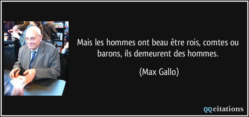 Mais les hommes ont beau être rois, comtes ou barons, ils demeurent des hommes.  - Max Gallo