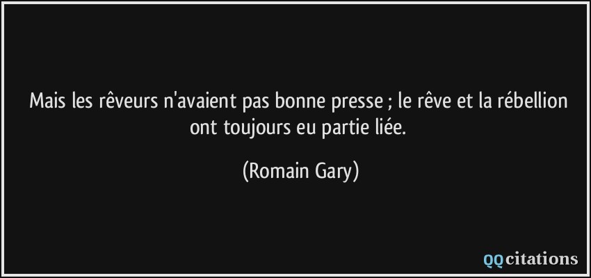 Mais les rêveurs n'avaient pas bonne presse ; le rêve et la rébellion ont toujours eu partie liée.  - Romain Gary