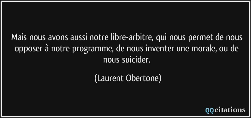 Mais nous avons aussi notre libre-arbitre, qui nous permet de nous opposer à notre programme, de nous inventer une morale, ou de nous suicider.  - Laurent Obertone