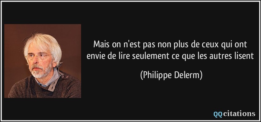 Mais on n'est pas non plus de ceux qui ont envie de lire seulement ce que les autres lisent  - Philippe Delerm