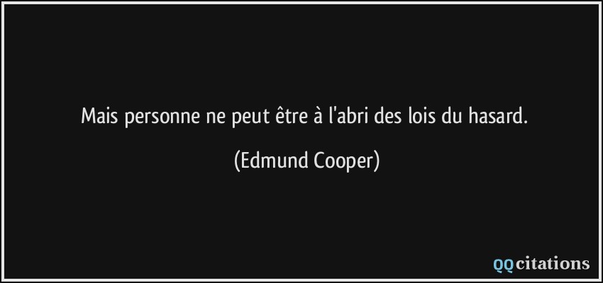 Mais personne ne peut être à l'abri des lois du hasard.  - Edmund Cooper