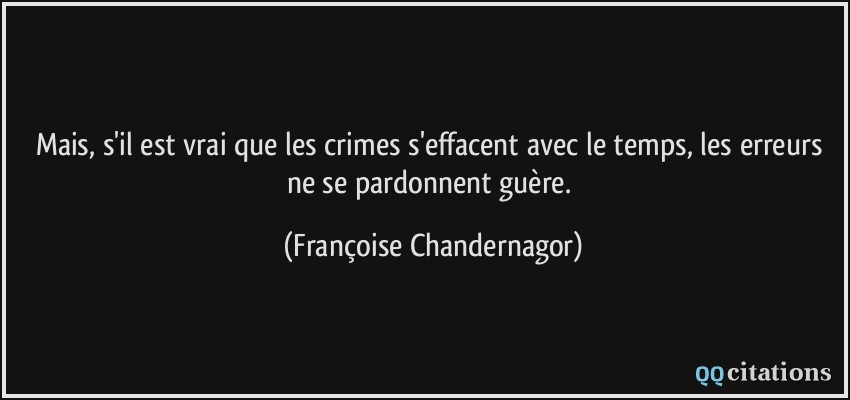 Mais, s'il est vrai que les crimes s'effacent avec le temps, les erreurs ne se pardonnent guère.  - Françoise Chandernagor