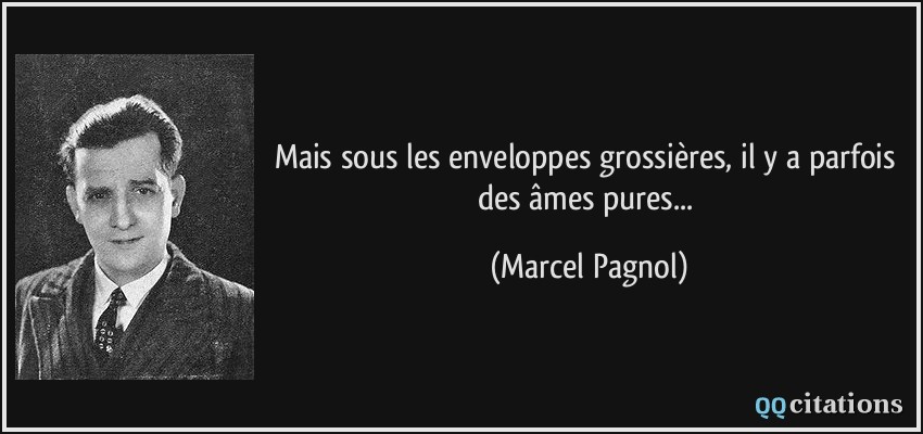 Mais sous les enveloppes grossières, il y a parfois des âmes pures...  - Marcel Pagnol