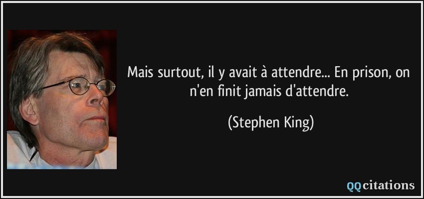 Mais surtout, il y avait à attendre... En prison, on n'en finit jamais d'attendre.  - Stephen King