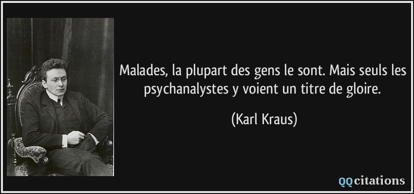 Malades, la plupart des gens le sont. Mais seuls les psychanalystes y voient un titre de gloire.  - Karl Kraus