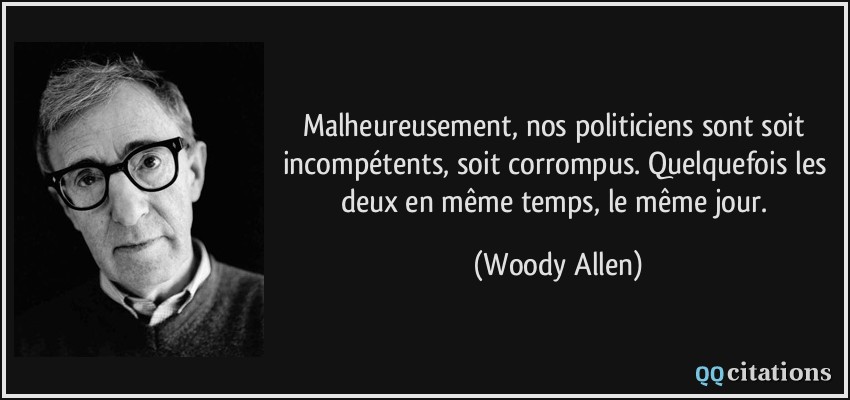 Malheureusement, nos politiciens sont soit incompétents, soit corrompus. Quelquefois les deux en même temps, le même jour.  - Woody Allen