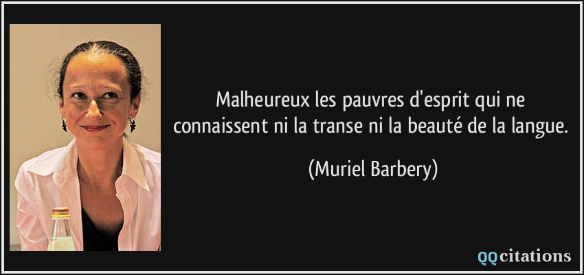 Malheureux les pauvres d'esprit qui ne connaissent ni la transe ni la beauté de la langue.  - Muriel Barbery