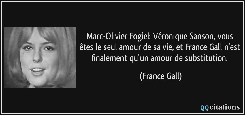 Marc-Olivier Fogiel: Véronique Sanson, vous êtes le seul amour de sa vie, et France Gall n'est finalement qu'un amour de substitution.  - France Gall