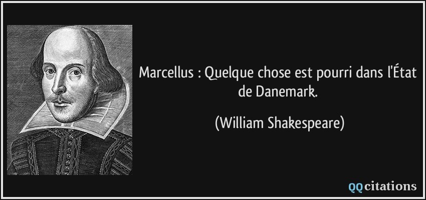 Marcellus : Quelque chose est pourri dans l'État de Danemark.  - William Shakespeare