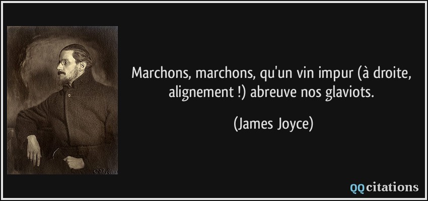 Marchons, marchons, qu'un vin impur (à droite, alignement !) abreuve nos glaviots.  - James Joyce