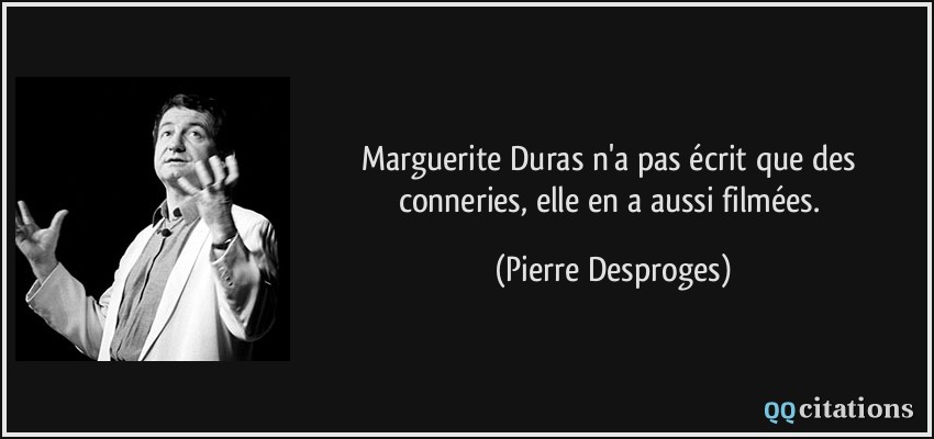 Marguerite Duras n'a pas écrit que des conneries, elle en a aussi filmées.  - Pierre Desproges