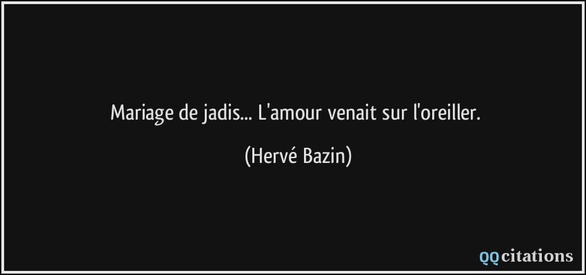 Mariage de jadis... L'amour venait sur l'oreiller.  - Hervé Bazin
