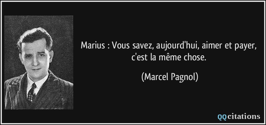 Marius : Vous savez, aujourd'hui, aimer et payer, c'est la même chose.  - Marcel Pagnol