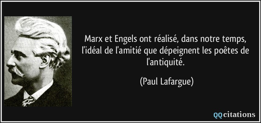 Marx et Engels ont réalisé, dans notre temps, l'idéal de l'amitié que dépeignent les poêtes de l'antiquité.  - Paul Lafargue