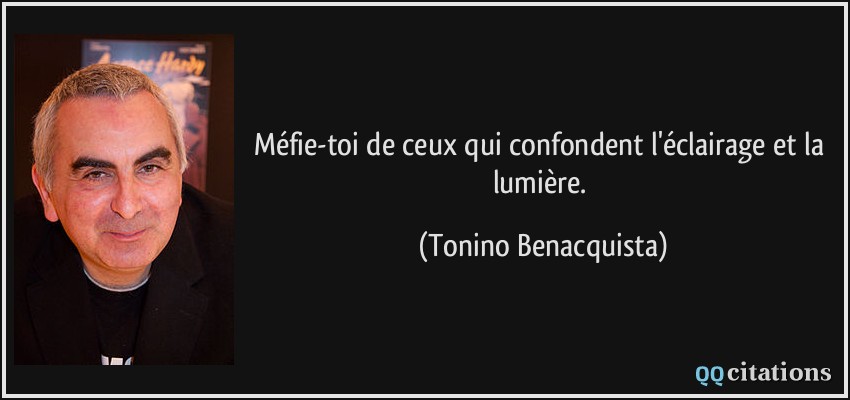 Méfie-toi de ceux qui confondent l'éclairage et la lumière.  - Tonino Benacquista