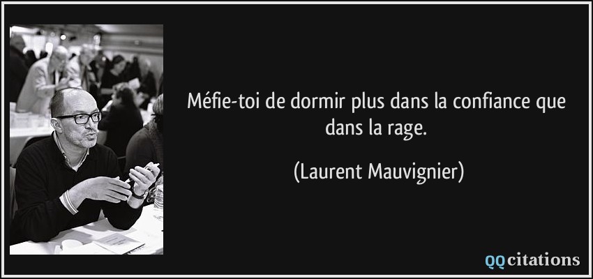 Méfie-toi de dormir plus dans la confiance que dans la rage.  - Laurent Mauvignier