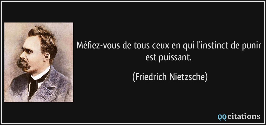 Méfiez-vous de tous ceux en qui l'instinct de punir est puissant.  - Friedrich Nietzsche