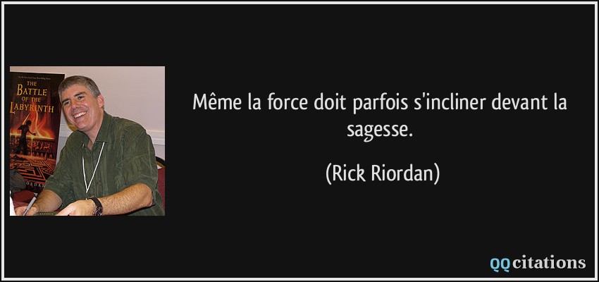 Même la force doit parfois s'incliner devant la sagesse.  - Rick Riordan
