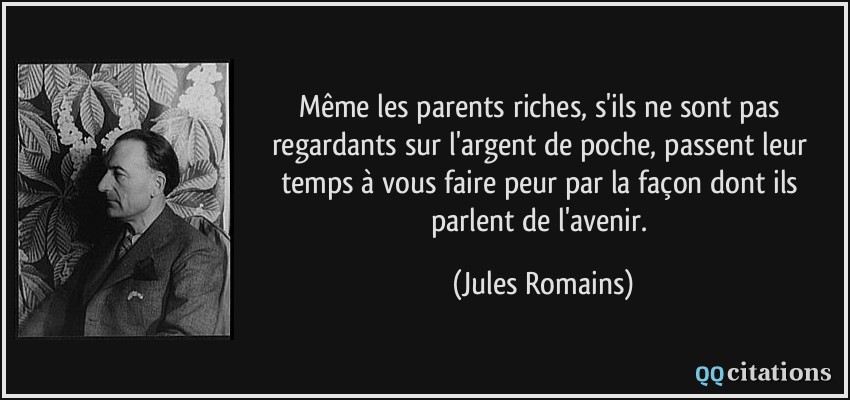 Même les parents riches, s'ils ne sont pas regardants sur l'argent de poche, passent leur temps à vous faire peur par la façon dont ils parlent de l'avenir.  - Jules Romains