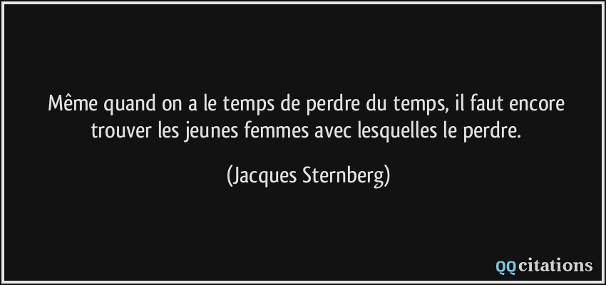 Même quand on a le temps de perdre du temps, il faut encore trouver les jeunes femmes avec lesquelles le perdre.  - Jacques Sternberg