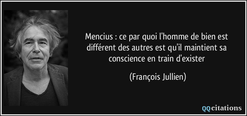 Mencius : ce par quoi l'homme de bien est différent des autres est qu'il maintient sa conscience en train d'exister  - François Jullien