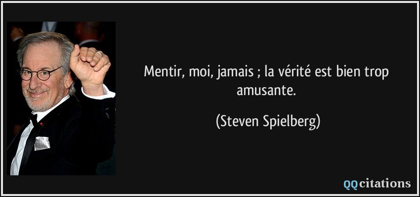 Mentir, moi, jamais ; la vérité est bien trop amusante.  - Steven Spielberg
