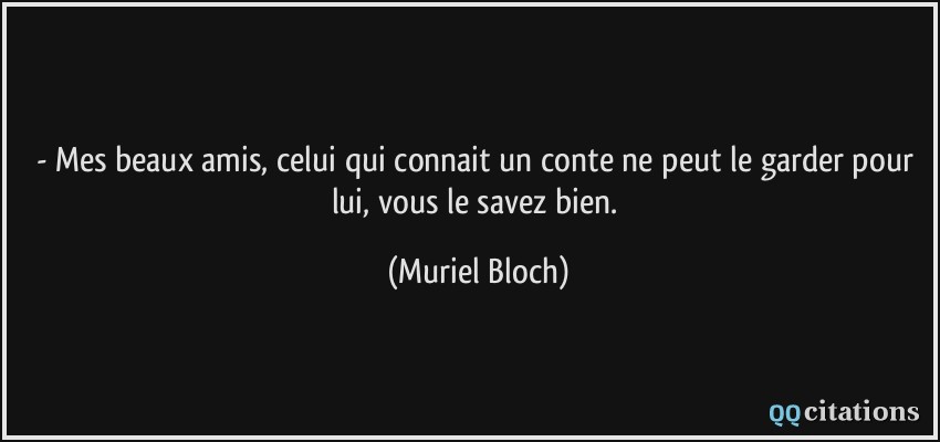 - Mes beaux amis, celui qui connait un conte ne peut le garder pour lui, vous le savez bien.  - Muriel Bloch