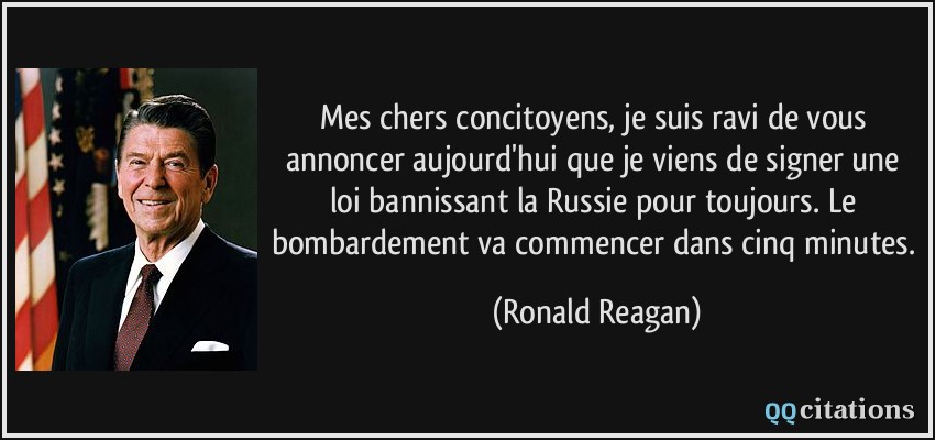 Mes chers concitoyens, je suis ravi de vous annoncer aujourd'hui que je viens de signer une loi bannissant la Russie pour toujours. Le bombardement va commencer dans cinq minutes.  - Ronald Reagan