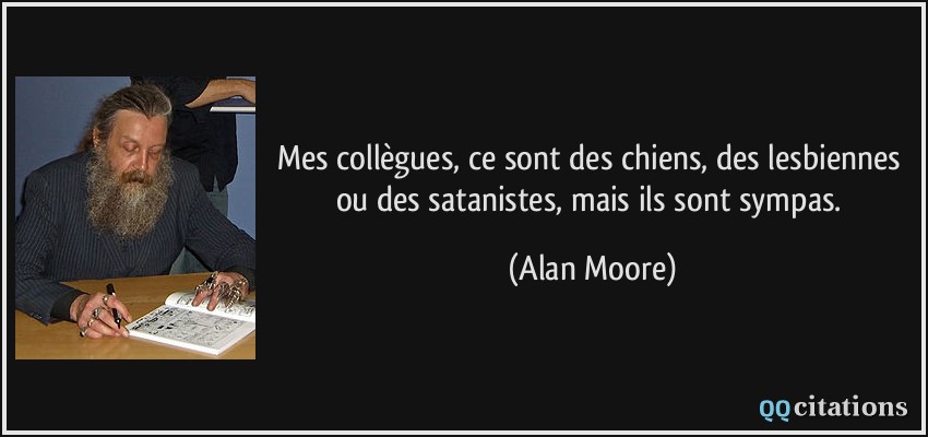 Mes collègues, ce sont des chiens, des lesbiennes ou des satanistes, mais ils sont sympas.  - Alan Moore