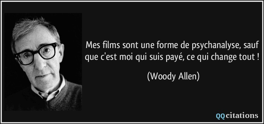 Mes films sont une forme de psychanalyse, sauf que c'est moi qui suis payé, ce qui change tout !  - Woody Allen