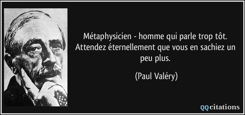 Métaphysicien - homme qui parle trop tôt. Attendez éternellement que vous en sachiez un peu plus.  - Paul Valéry