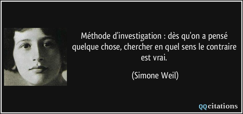 Méthode d'investigation : dès qu'on a pensé quelque chose, chercher en quel sens le contraire est vrai.  - Simone Weil