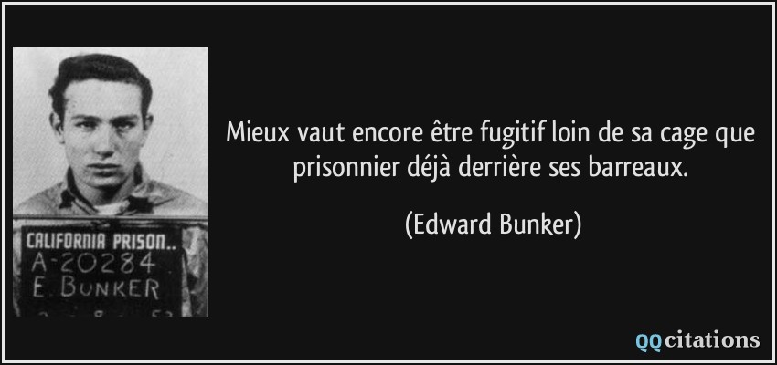 Mieux vaut encore être fugitif loin de sa cage que prisonnier déjà derrière ses barreaux.  - Edward Bunker