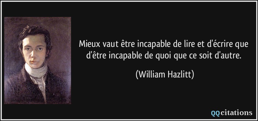 Mieux vaut être incapable de lire et d'écrire que d'être incapable de quoi que ce soit d'autre.  - William Hazlitt
