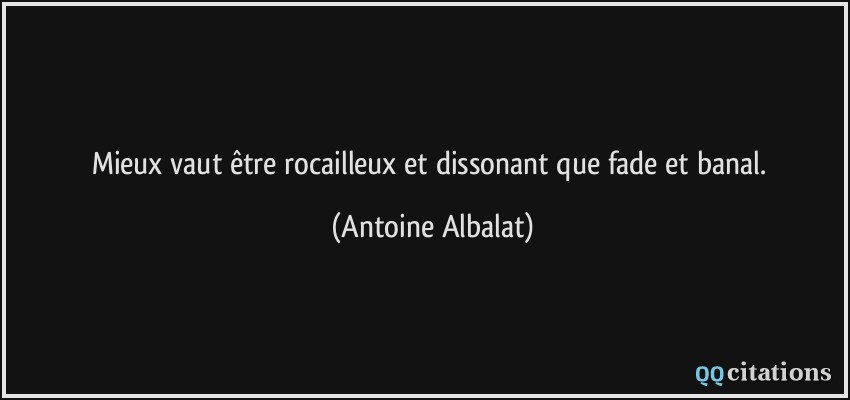 Mieux vaut être rocailleux et dissonant que fade et banal.  - Antoine Albalat