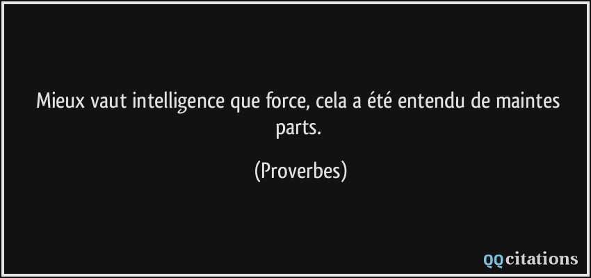 Mieux vaut intelligence que force, cela a été entendu de maintes parts.  - Proverbes