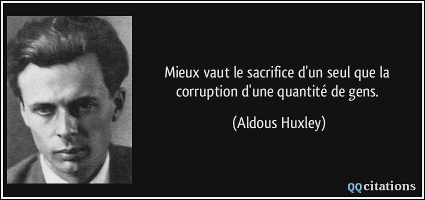 Mieux vaut le sacrifice d'un seul que la corruption d'une quantité de gens.  - Aldous Huxley