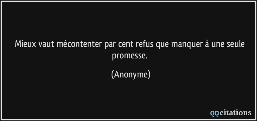 Mieux vaut mécontenter par cent refus que manquer à une seule promesse.  - Anonyme