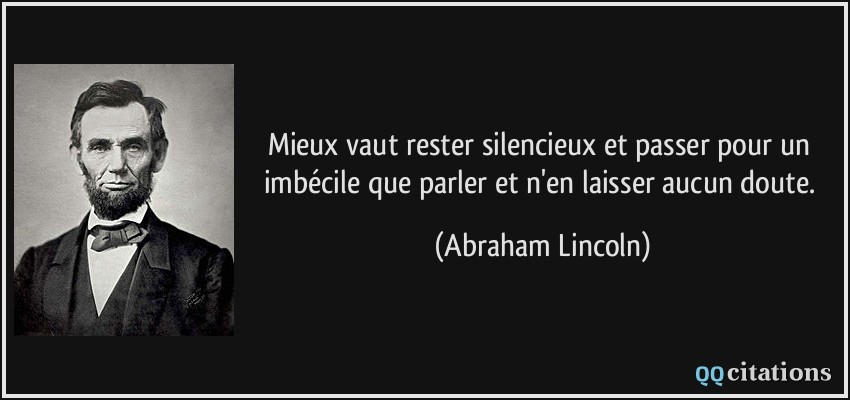 Mieux vaut rester silencieux et passer pour un imbécile que parler et n'en laisser aucun doute.  - Abraham Lincoln
