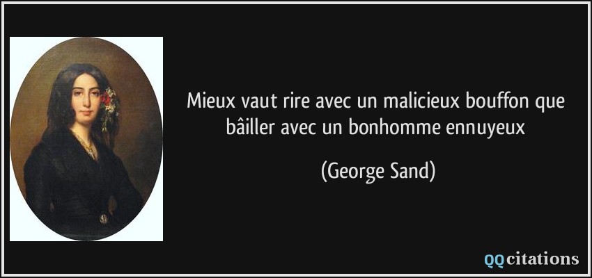 Mieux vaut rire avec un malicieux bouffon que bâiller avec un bonhomme ennuyeux  - George Sand