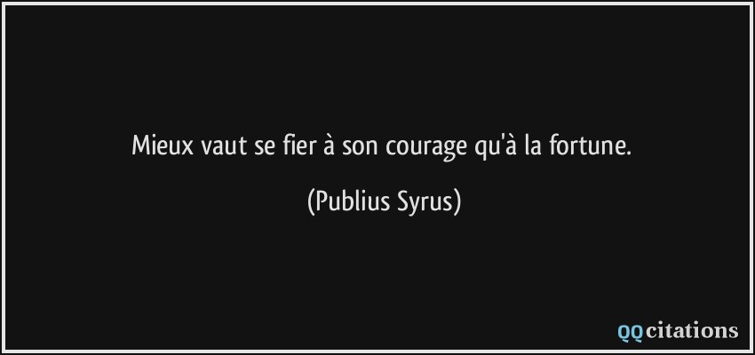 Mieux vaut se fier à son courage qu'à la fortune.  - Publius Syrus