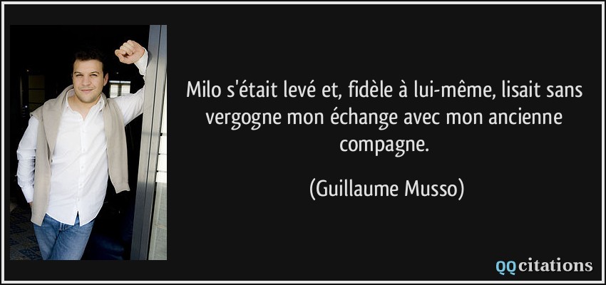 Milo s'était levé et, fidèle à lui-même, lisait sans vergogne mon échange avec mon ancienne compagne.  - Guillaume Musso